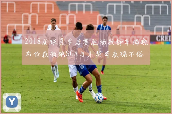 2018届球员季后赛胜场数榜单揭晓布伦森领跑SGA与东契奇表现不俗