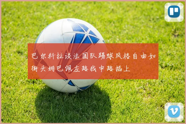巴尔科拉谈法国队踢球风格自由如街头姆巴佩左路我中路插上